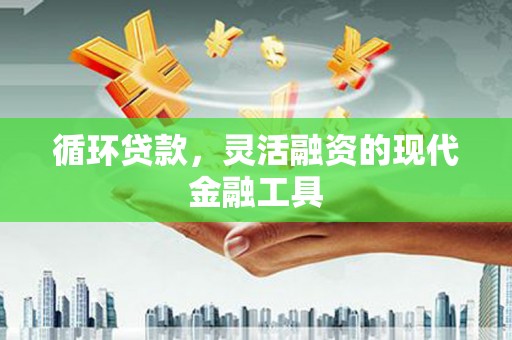 夹江循环贷款，灵活融资的现代金融工具