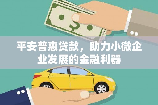 夹江平安普惠贷款，助力小微企业发展的金融利器